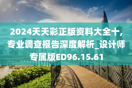 2024天天彩正版资料大全十,专业调查报告深度解析_设计师专属版ED96.15.61