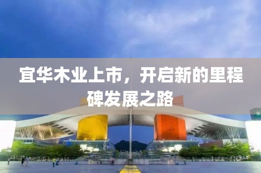宜华木业上市，开启新的里程碑发展之路