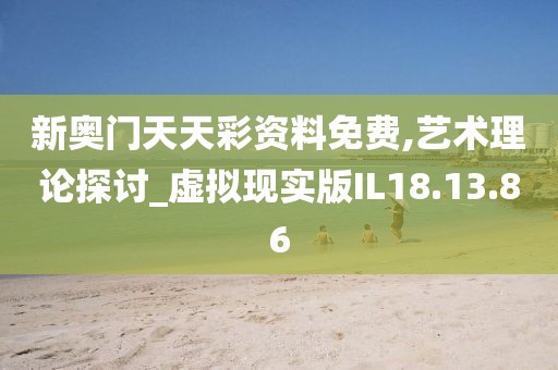 新奥门天天彩资料免费,艺术理论探讨_虚拟现实版IL18.13.86