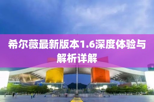希尔薇最新版本1.6深度体验与解析详解