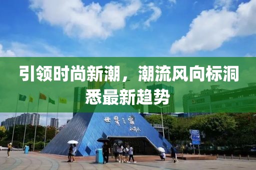 引领时尚新潮，潮流风向标洞悉最新趋势