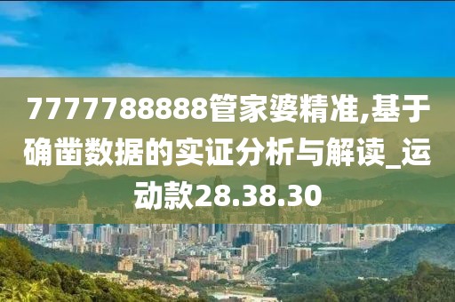 7777788888管家婆精准,基于确凿数据的实证分析与解读_运动款28.38.30