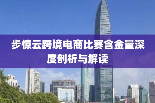 步惊云跨境电商比赛含金量深度剖析与解读