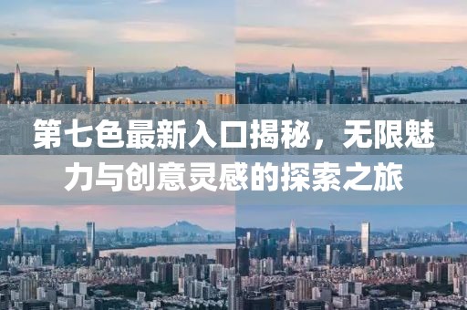 第七色最新入口揭秘，无限魅力与创意灵感的探索之旅