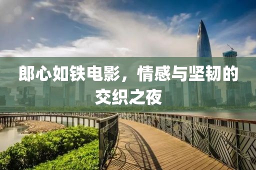 郎心如铁电影，情感与坚韧的交织之夜