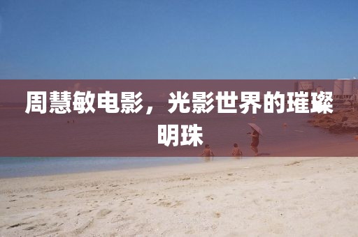 周慧敏电影，光影世界的璀璨明珠