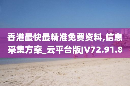 香港最快最精准免费资料,信息采集方案_云平台版JV72.91.8