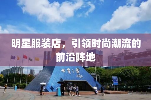 明星服装店，引领时尚潮流的前沿阵地