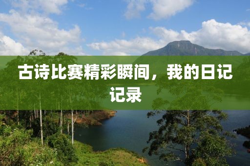 古诗比赛精彩瞬间，我的日记记录