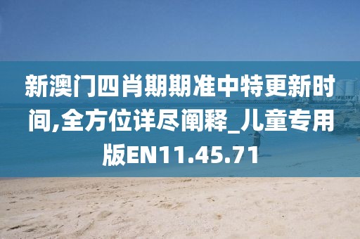 新澳门四肖期期准中特更新时间,全方位详尽阐释_儿童专用版EN11.45.71