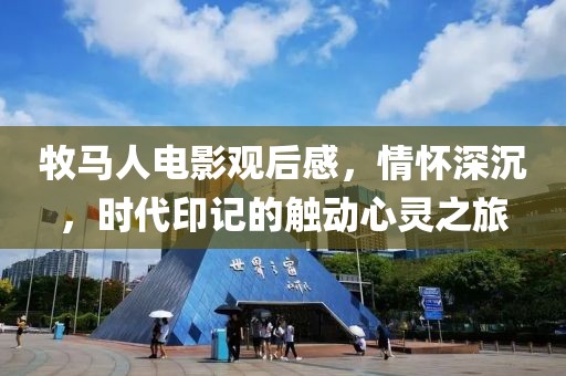 牧马人电影观后感，情怀深沉，时代印记的触动心灵之旅