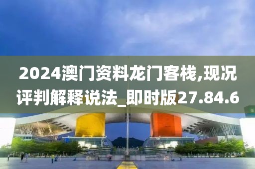 2024澳门资料龙门客栈,现况评判解释说法_即时版27.84.60