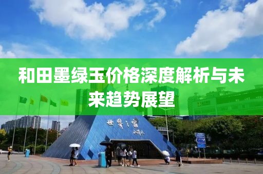 和田墨绿玉价格深度解析与未来趋势展望