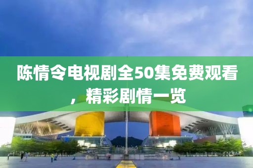 陈情令电视剧全50集免费观看，精彩剧情一览