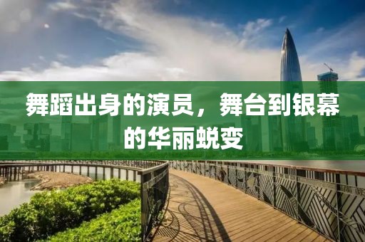 舞蹈出身的演员，舞台到银幕的华丽蜕变