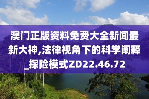 澳门正版资料免费大全新闻最新大神,法律视角下的科学阐释_探险模式ZD22.46.72