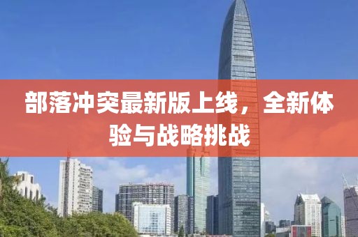 部落冲突最新版上线，全新体验与战略挑战