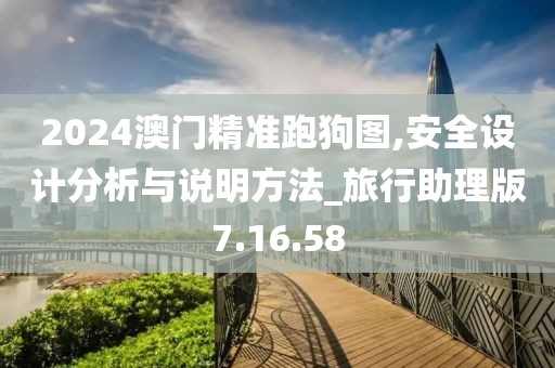 2024澳门精准跑狗图,安全设计分析与说明方法_旅行助理版7.16.58