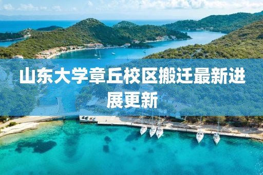 山东大学章丘校区搬迁最新进展更新