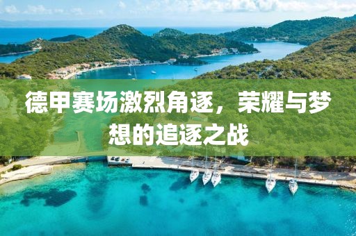 德甲赛场激烈角逐，荣耀与梦想的追逐之战