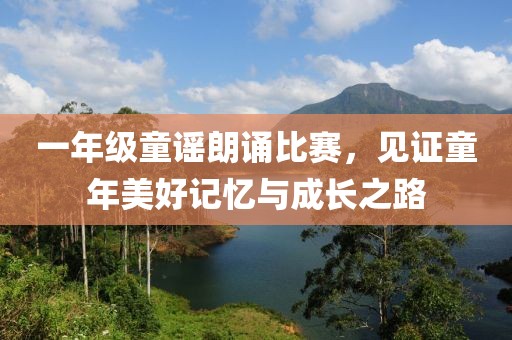 一年级童谣朗诵比赛，见证童年美好记忆与成长之路
