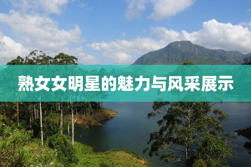 熟女女明星的魅力与风采展示