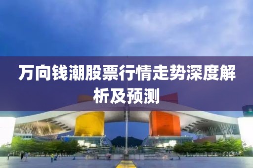 万向钱潮股票行情走势深度解析及预测