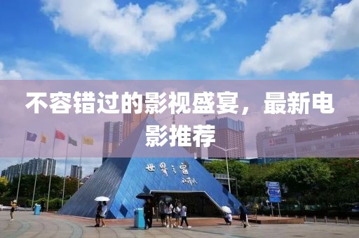 不容错过的影视盛宴，最新电影推荐