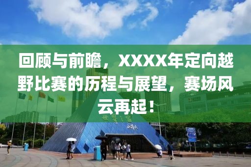 回顾与前瞻，XXXX年定向越野比赛的历程与展望，赛场风云再起！