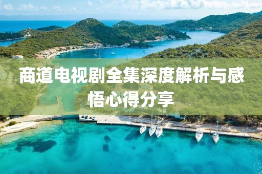 商道电视剧全集深度解析与感悟心得分享
