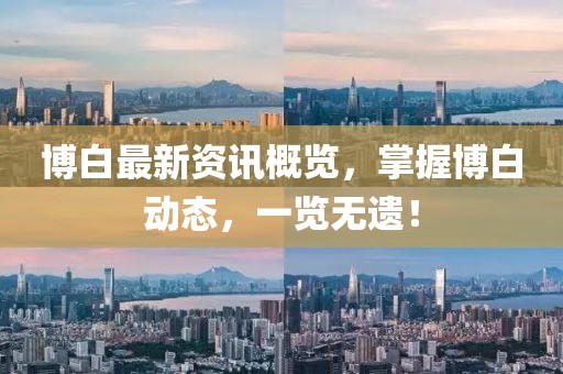博白最新资讯概览，掌握博白动态，一览无遗！