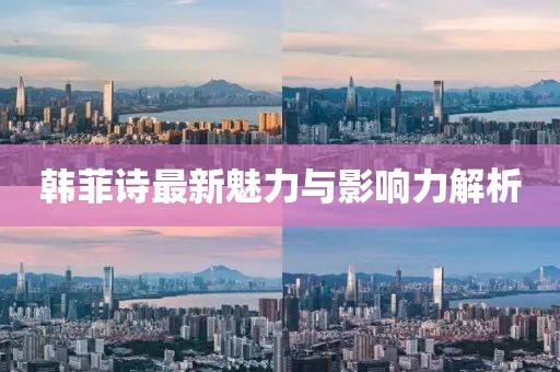 韩菲诗最新魅力与影响力解析