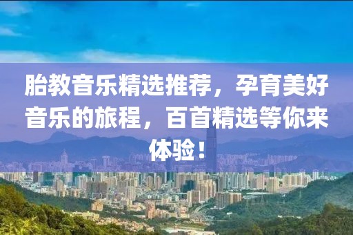 胎教音乐精选推荐，孕育美好音乐的旅程，百首精选等你来体验！