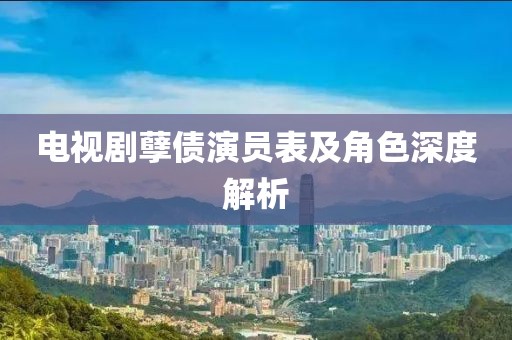 电视剧孽债演员表及角色深度解析
