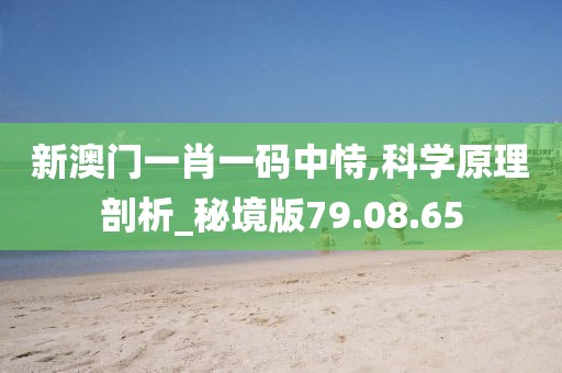 新澳门一肖一码中恃,科学原理剖析_秘境版79.08.65