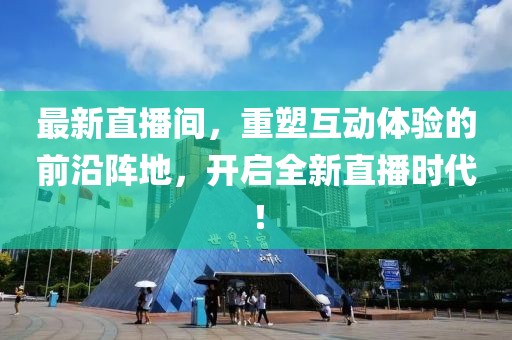 最新直播间，重塑互动体验的前沿阵地，开启全新直播时代！