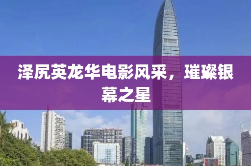 泽尻英龙华电影风采，璀璨银幕之星