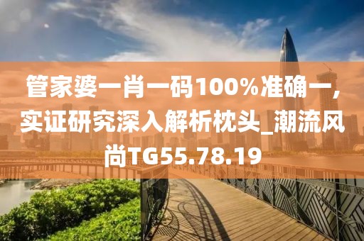 管家婆一肖一码100%准确一,实证研究深入解析枕头_潮流风尚TG55.78.19