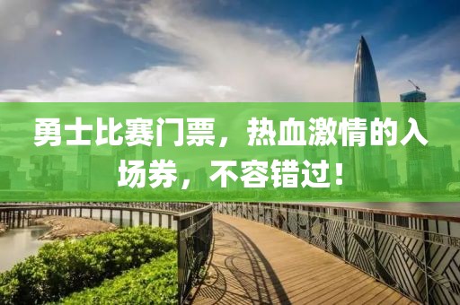 勇士比赛门票，热血激情的入场券，不容错过！
