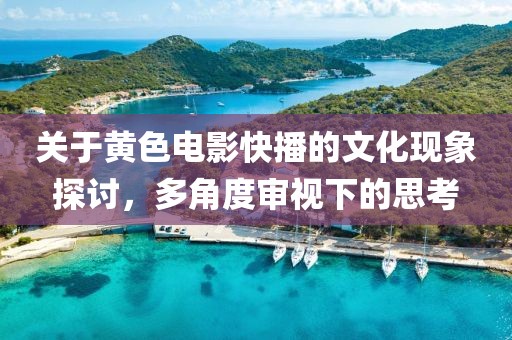 关于黄色电影快播的文化现象探讨，多角度审视下的思考