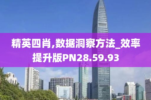 精英四肖,数据洞察方法_效率提升版PN28.59.93