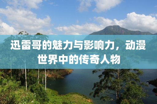 迅雷哥的魅力与影响力，动漫世界中的传奇人物