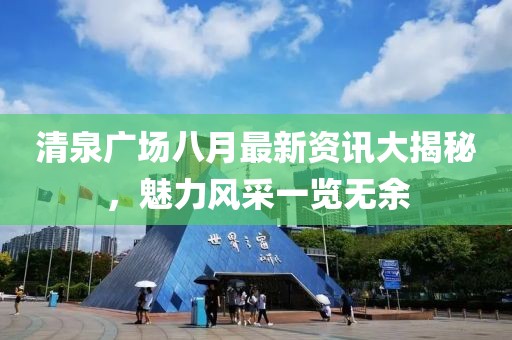 清泉广场八月最新资讯大揭秘，魅力风采一览无余