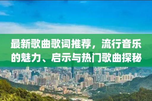 最新歌曲歌词推荐，流行音乐的魅力、启示与热门歌曲探秘
