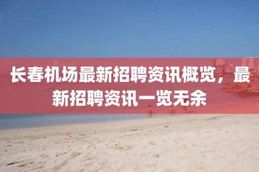 长春机场最新招聘资讯概览，最新招聘资讯一览无余