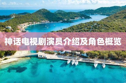 神话电视剧演员介绍及角色概览