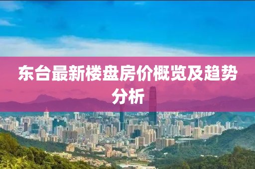 东台最新楼盘房价概览及趋势分析