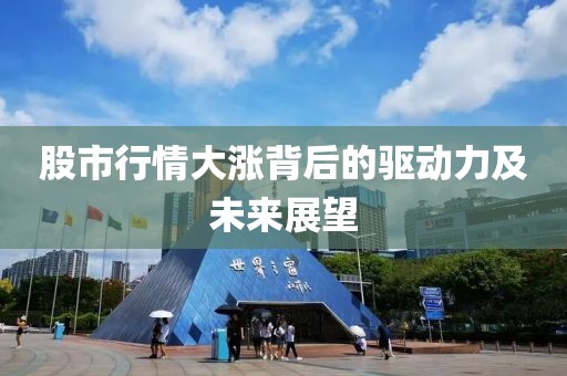 股市行情大涨背后的驱动力及未来展望