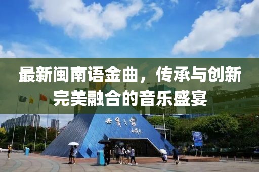 最新闽南语金曲，传承与创新完美融合的音乐盛宴