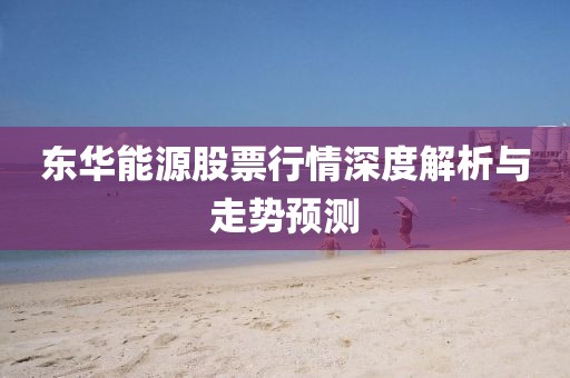 东华能源股票行情深度解析与走势预测